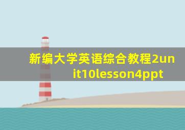 新编大学英语综合教程2unit10lesson4ppt