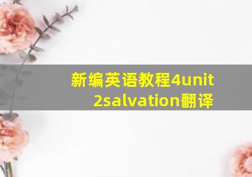 新编英语教程4unit2salvation翻译