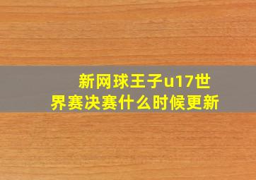 新网球王子u17世界赛决赛什么时候更新