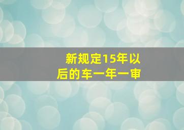 新规定15年以后的车一年一审