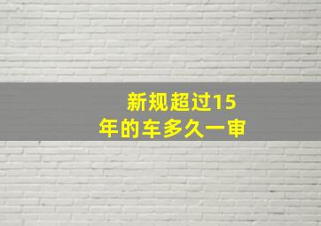 新规超过15年的车多久一审