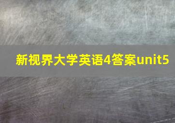 新视界大学英语4答案unit5