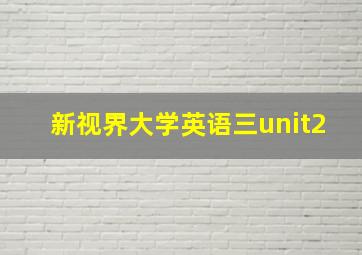 新视界大学英语三unit2