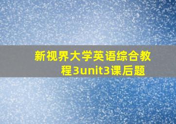 新视界大学英语综合教程3unit3课后题