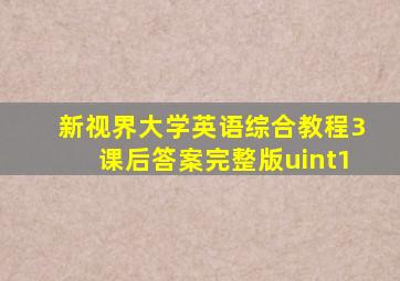 新视界大学英语综合教程3课后答案完整版uint1