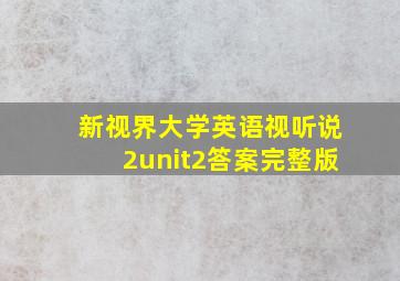 新视界大学英语视听说2unit2答案完整版