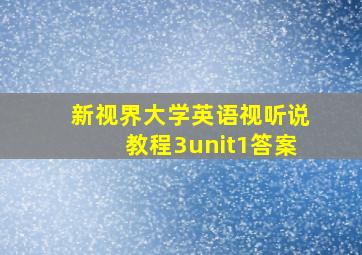 新视界大学英语视听说教程3unit1答案