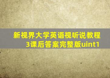 新视界大学英语视听说教程3课后答案完整版uint1