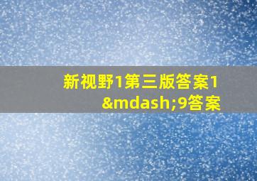 新视野1第三版答案1—9答案