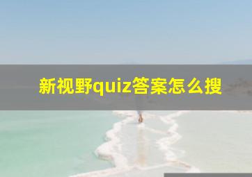 新视野quiz答案怎么搜