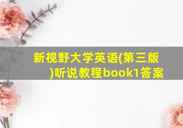 新视野大学英语(第三版)听说教程book1答案