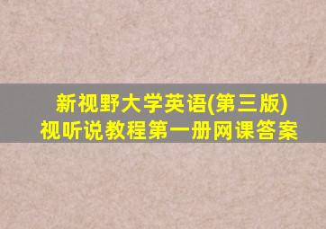 新视野大学英语(第三版)视听说教程第一册网课答案