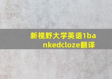 新视野大学英语1bankedcloze翻译