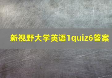 新视野大学英语1quiz6答案