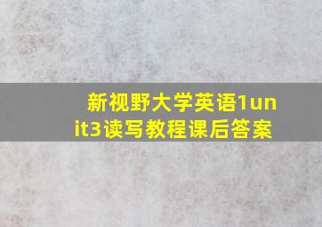 新视野大学英语1unit3读写教程课后答案