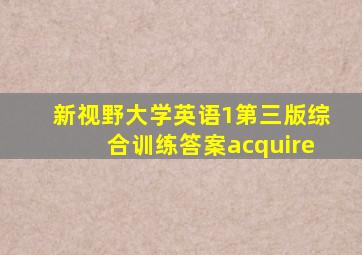 新视野大学英语1第三版综合训练答案acquire