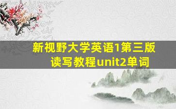 新视野大学英语1第三版读写教程unit2单词