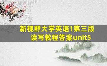 新视野大学英语1第三版读写教程答案unit5