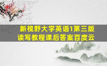 新视野大学英语1第三版读写教程课后答案百度云