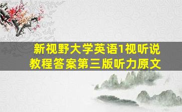 新视野大学英语1视听说教程答案第三版听力原文