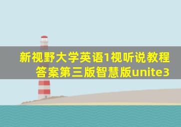 新视野大学英语1视听说教程答案第三版智慧版unite3