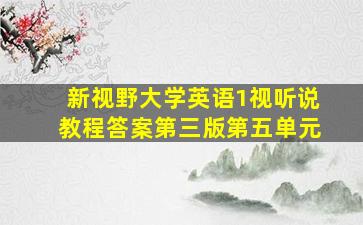 新视野大学英语1视听说教程答案第三版第五单元