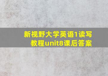 新视野大学英语1读写教程unit8课后答案