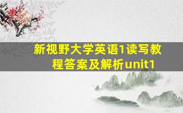 新视野大学英语1读写教程答案及解析unit1