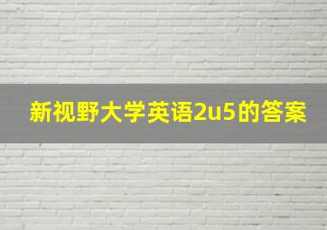 新视野大学英语2u5的答案