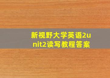 新视野大学英语2unit2读写教程答案