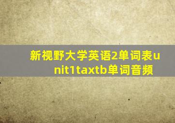 新视野大学英语2单词表unit1taxtb单词音频