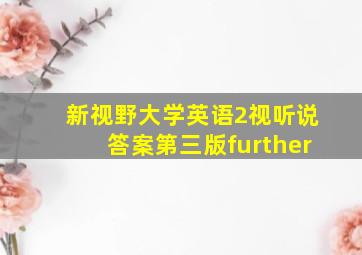 新视野大学英语2视听说答案第三版further