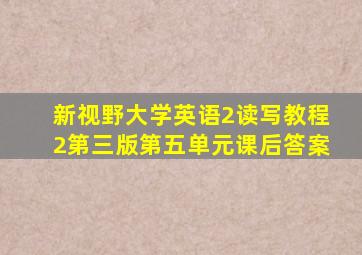 新视野大学英语2读写教程2第三版第五单元课后答案