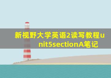 新视野大学英语2读写教程unit5sectionA笔记