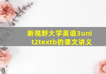 新视野大学英语3unit2textb的课文讲义