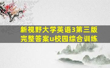 新视野大学英语3第三版完整答案u校园综合训练