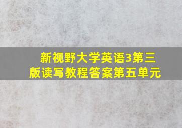 新视野大学英语3第三版读写教程答案第五单元