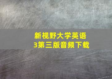 新视野大学英语3第三版音频下载