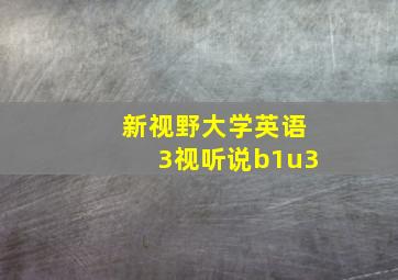 新视野大学英语3视听说b1u3