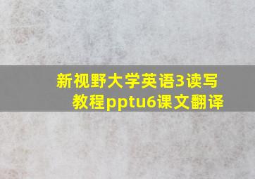 新视野大学英语3读写教程pptu6课文翻译