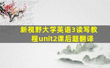 新视野大学英语3读写教程unit2课后题翻译