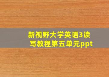 新视野大学英语3读写教程第五单元ppt