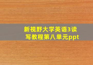 新视野大学英语3读写教程第八单元ppt