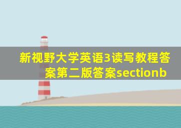 新视野大学英语3读写教程答案第二版答案sectionb