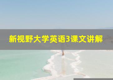 新视野大学英语3课文讲解