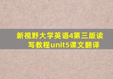 新视野大学英语4第三版读写教程unit5课文翻译