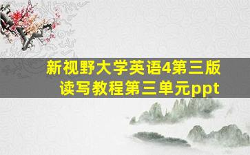 新视野大学英语4第三版读写教程第三单元ppt