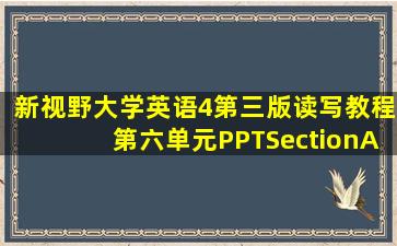 新视野大学英语4第三版读写教程第六单元PPTSectionA