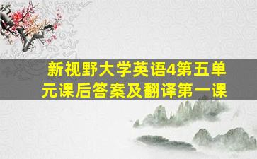 新视野大学英语4第五单元课后答案及翻译第一课