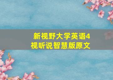 新视野大学英语4视听说智慧版原文